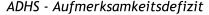 ADHS - Aufmerksamkeitsdefizit